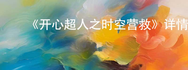 曾纪辉的动漫综艺大全,《开心超人之时空营救》详情介绍_开心超人之时空营救HD国语在线观看_开心超人之时空营救迅雷下载_动漫剧场